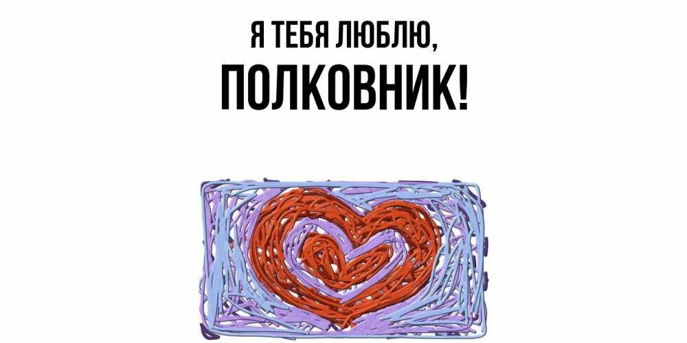 Открытка  для любимых и родных. полковник, Я тебя люблю  