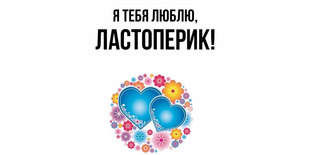 Открытка  для любимых и родных. ластоперик, Я тебя люблю  