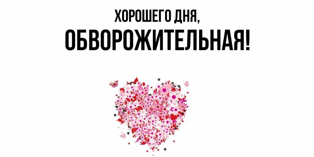 Открытка  для любимых и родных. обвоpожительная, Хорошего дня  
