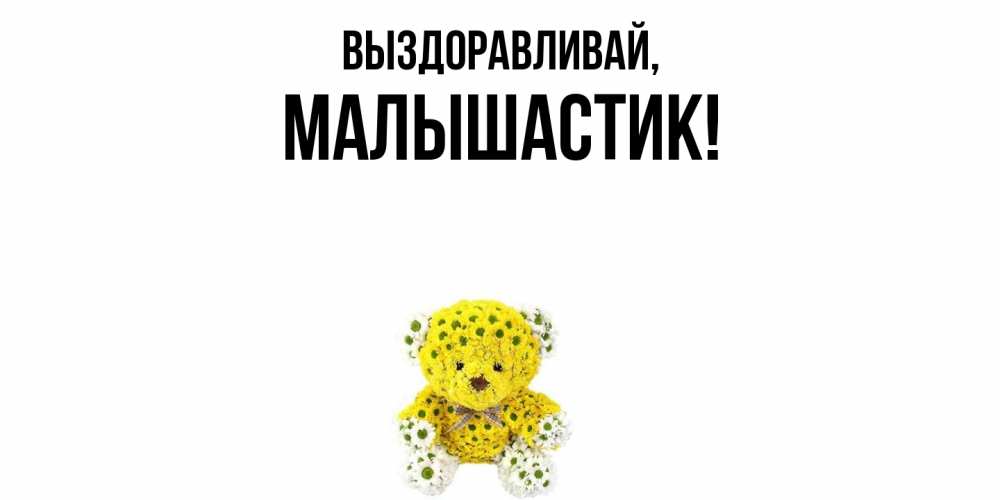 Открытка  для любимых и родных. малышастик, Выздоравливай  