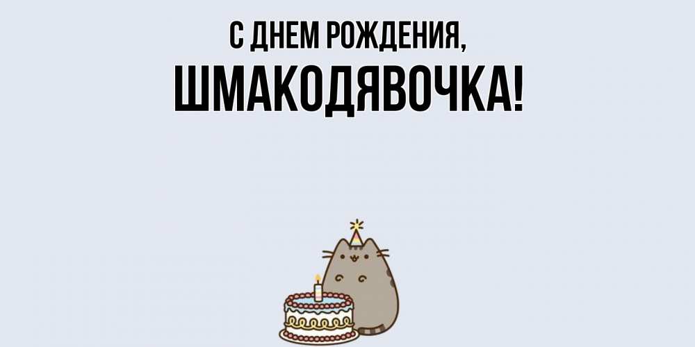 Открытка  для любимых и родных. шмакодявочка, С днем рождения  