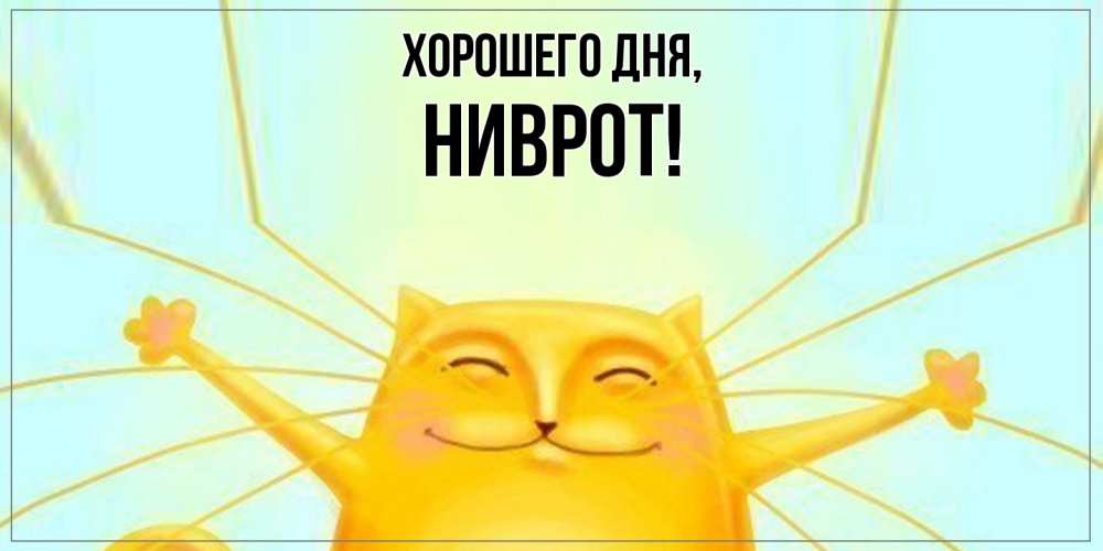 Открытка  для любимых и родных. ниврот, Хорошего дня  