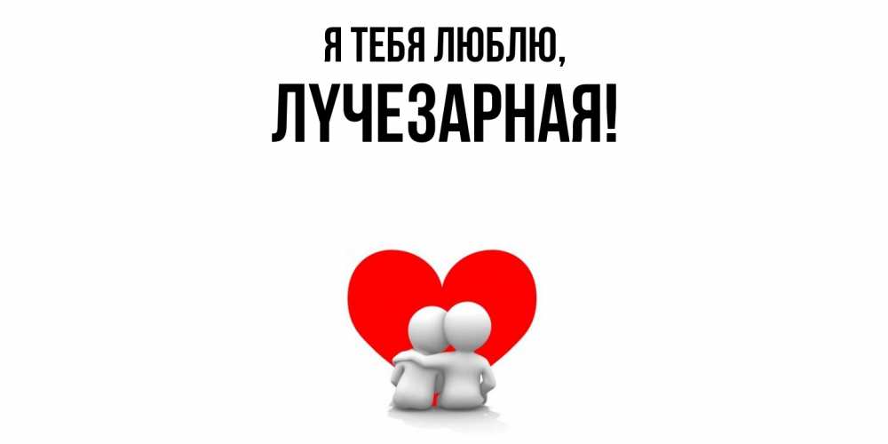 Открытка  для любимых и родных. лyчезаpная, Я тебя люблю  