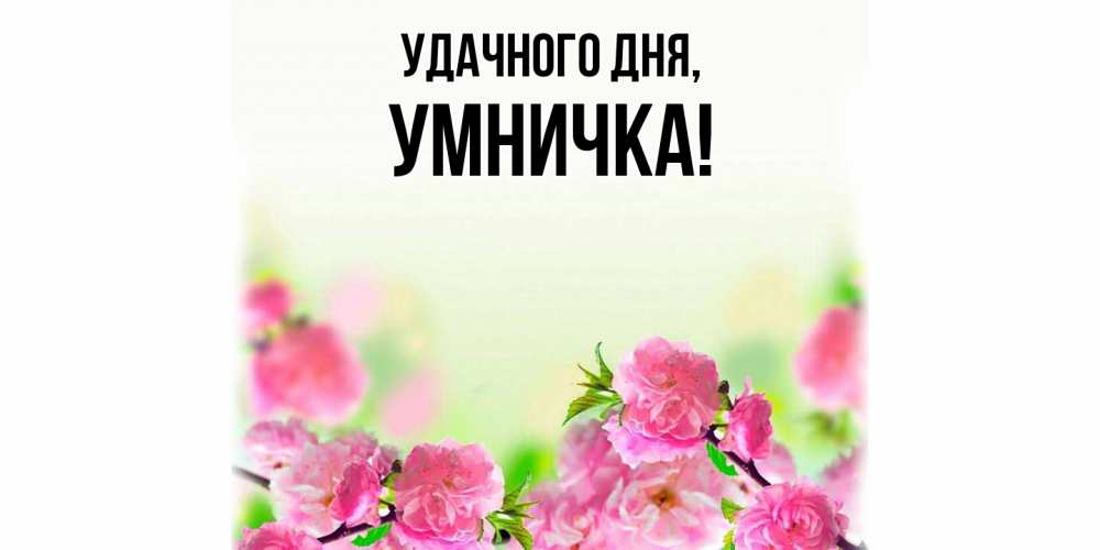 Открытка с именем, умничка, Удачного дня