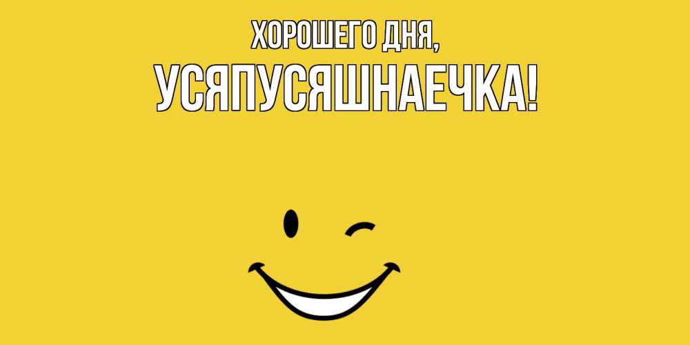 Открытка  для любимых и родных. усяпусяшнаечка, Хорошего дня  