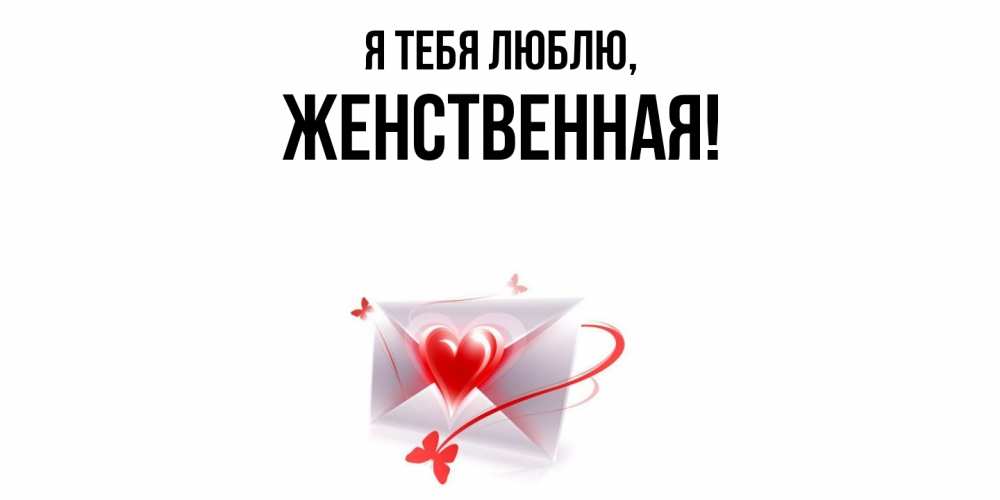 Открытка  для любимых и родных. женственная, Я тебя люблю  