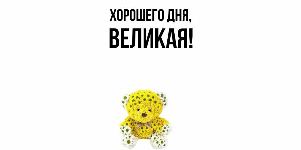 Открытка  для любимых и родных. великая, Хорошего дня  