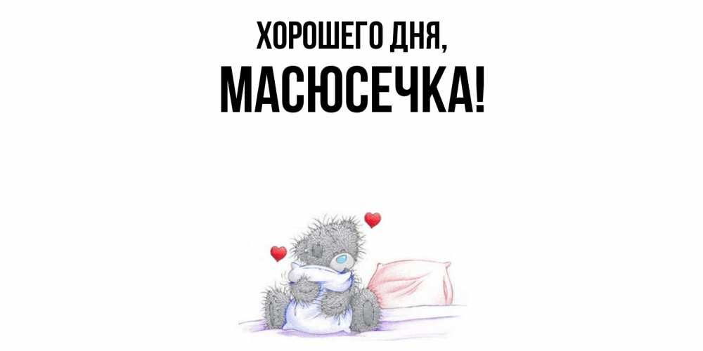 Открытка  для любимых и родных. масюсечка, Хорошего дня  
