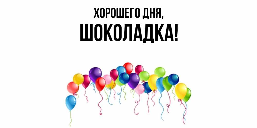 Открытка  для любимых и родных. шоколадка, Хорошего дня  