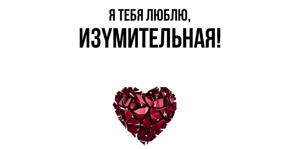 Открытка  для любимых и родных. изyмительная, Я тебя люблю  