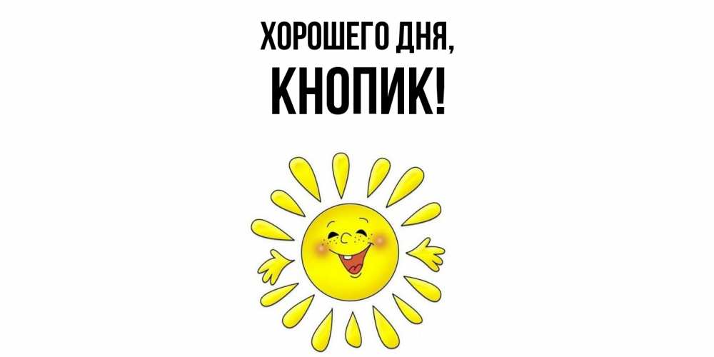 Открытка  для любимых и родных. кнопик, Хорошего дня  