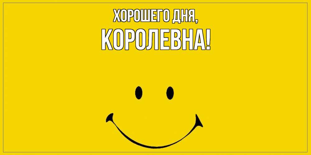 Открытка  для любимых и родных. королевна, Хорошего дня  