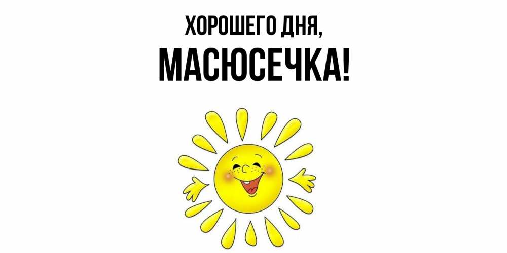 Открытка  для любимых и родных. масюсечка, Хорошего дня  