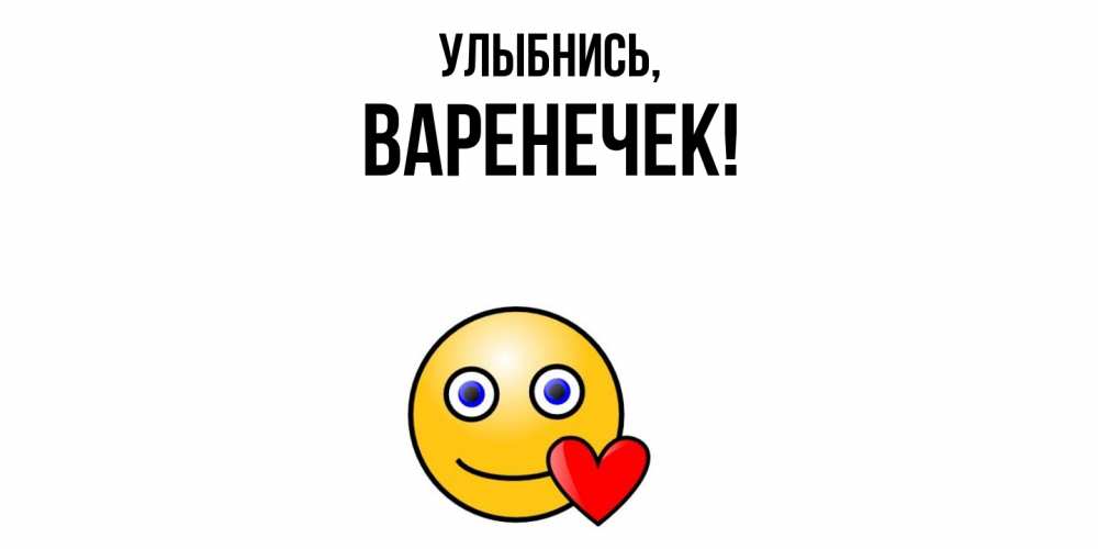 Открытка  для любимых и родных. варенечек, Улыбнись  