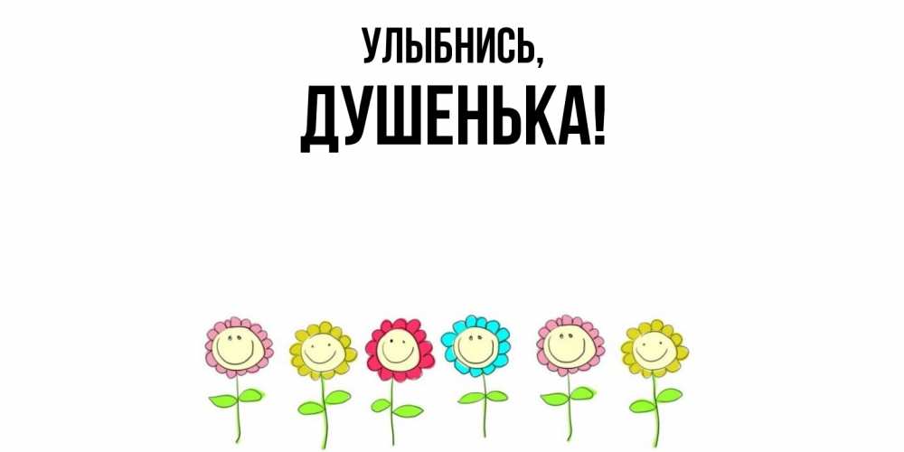 Открытка  для любимых и родных. душенька, Улыбнись  