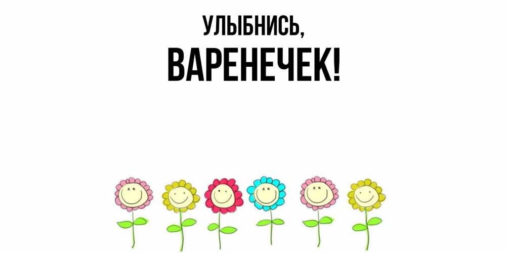 Открытка  для любимых и родных. варенечек, Улыбнись  