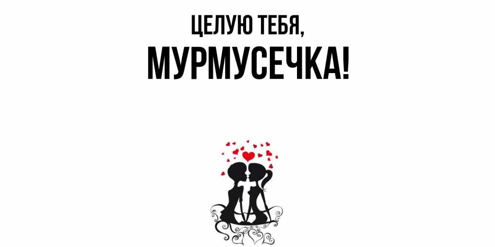 Открытка  для любимых и родных. мурмусечка, Целую тебя  