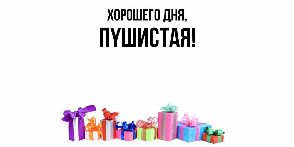 Открытка  для любимых и родных. пyшистая, Хорошего дня  