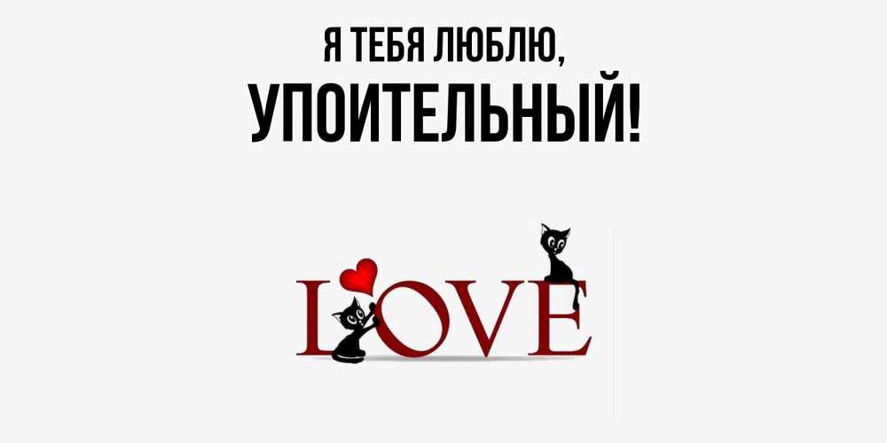 Открытка  для любимых и родных. упоительный, Я тебя люблю  