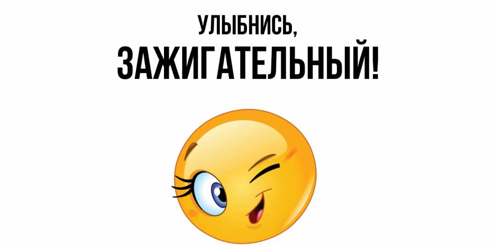 Открытка  для любимых и родных. зажигательный, Улыбнись  