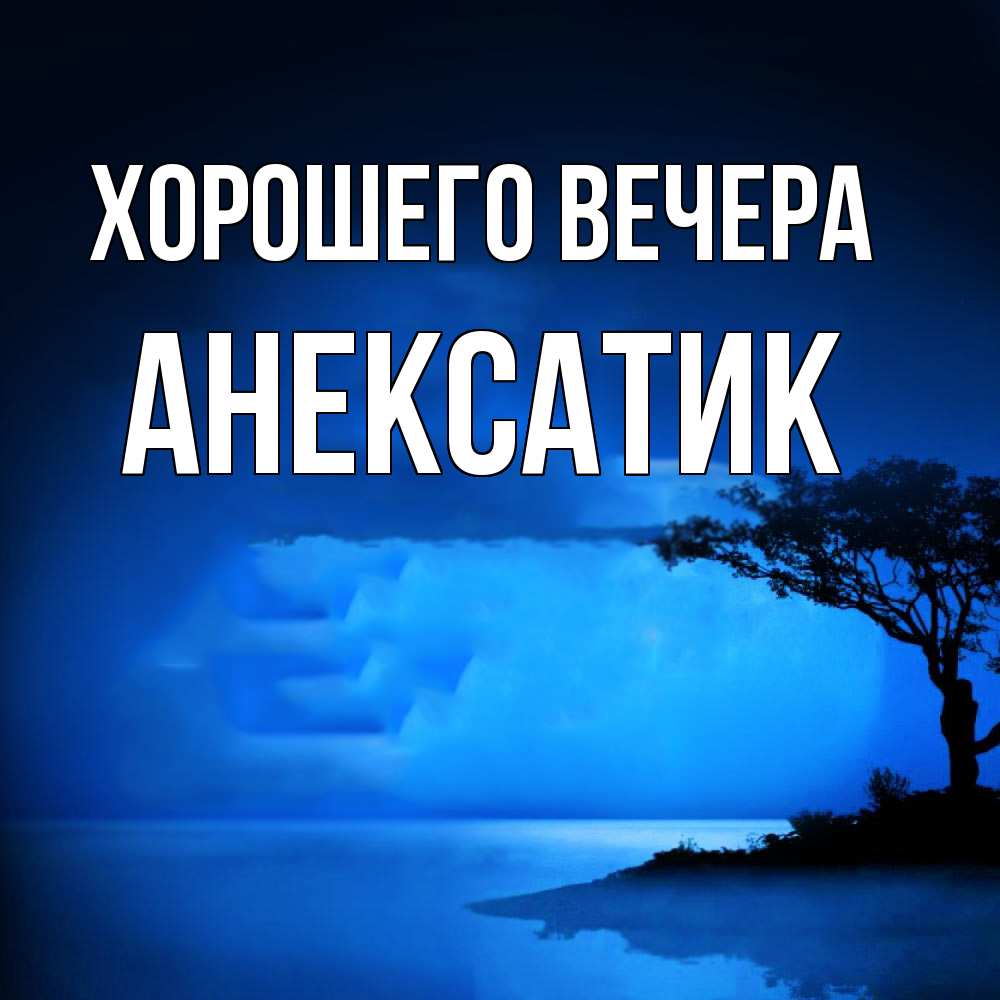 Открытка  для любимых и родных. анексатик, Хорошего вечера  