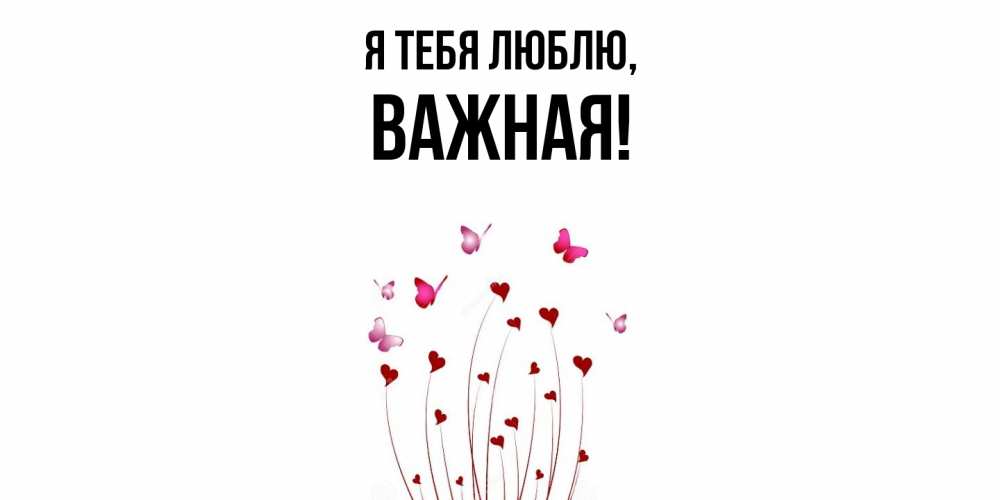 Открытка  для любимых и родных. важная, Я тебя люблю  