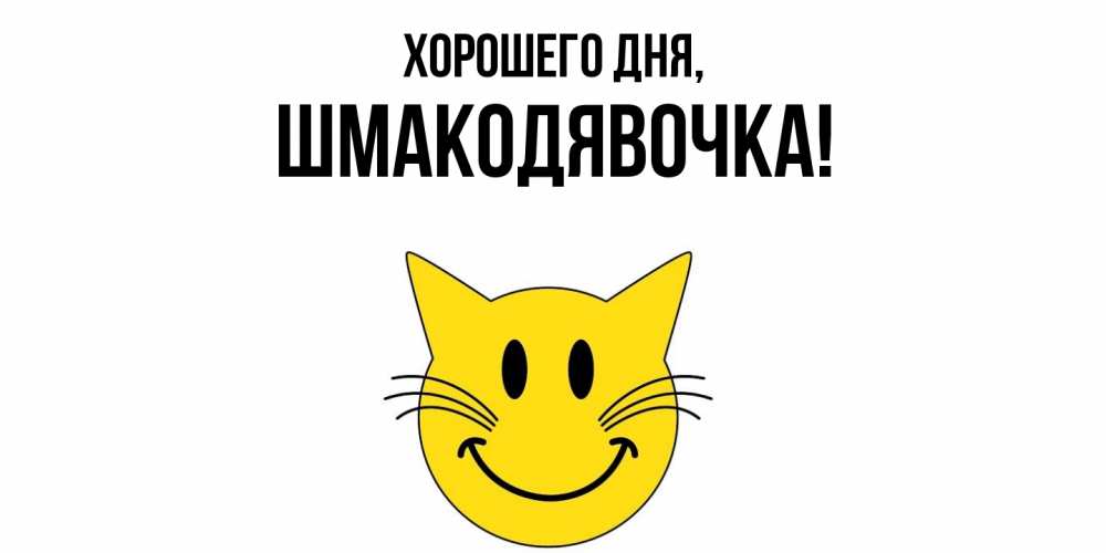 Открытка  для любимых и родных. шмакодявочка, Хорошего дня  