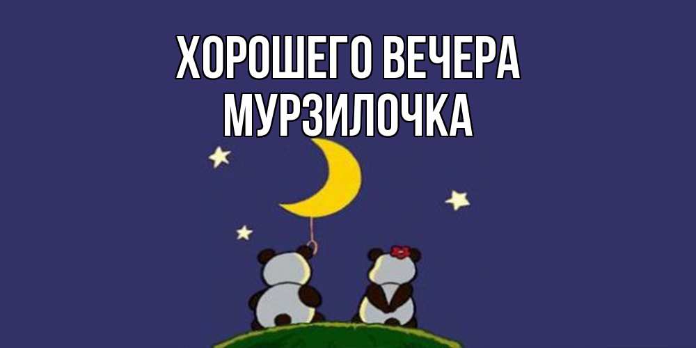 Открытка  для любимых и родных. мурзилочка, Хорошего вечера  