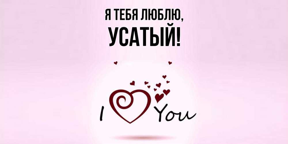 Открытка  для любимых и родных. усатый, Я тебя люблю  