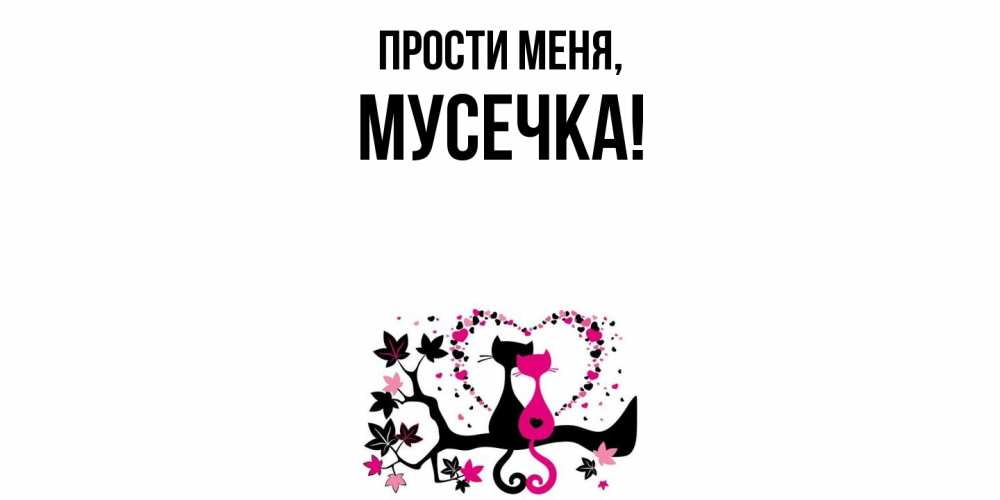 Открытка  для любимых и родных. мусечка, Прости меня  
