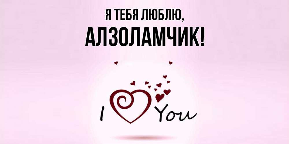 Открытка  для любимых и родных. алзоламчик, Я тебя люблю  