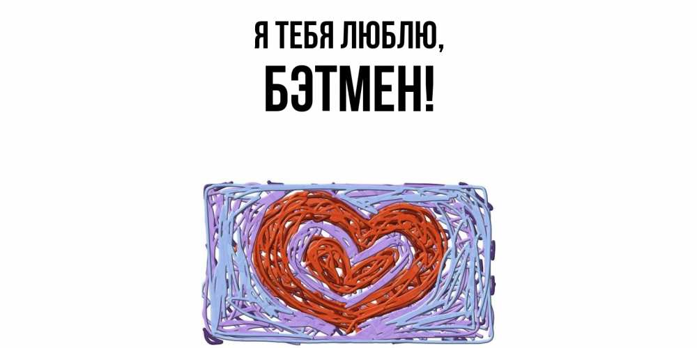 Открытка  для любимых и родных. бэтмен, Я тебя люблю  