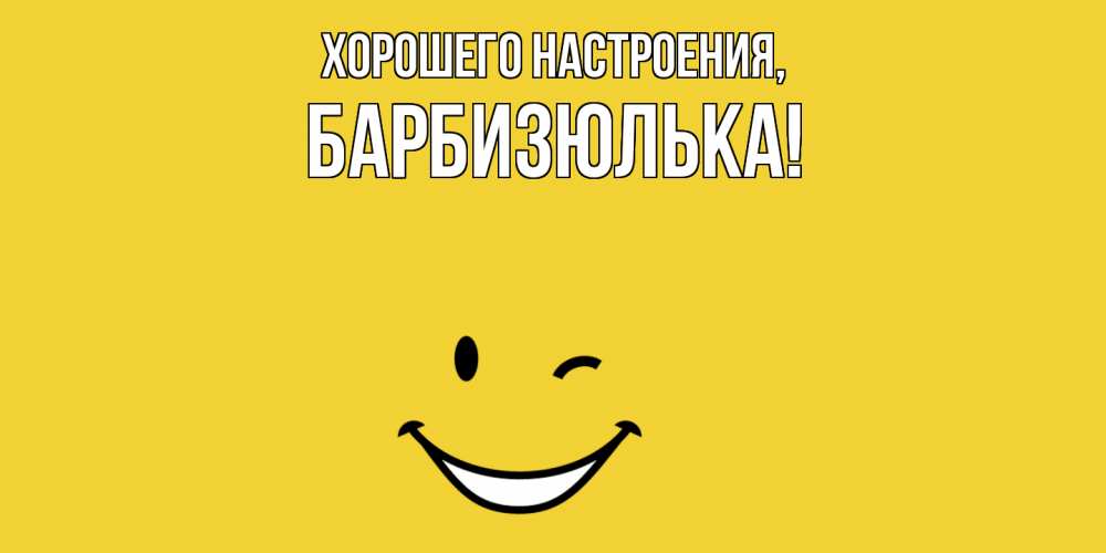 Открытка  для любимых и родных. барбизюлька, Хорошего настроения  