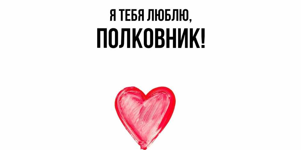 Открытка  для любимых и родных. полковник, Я тебя люблю  