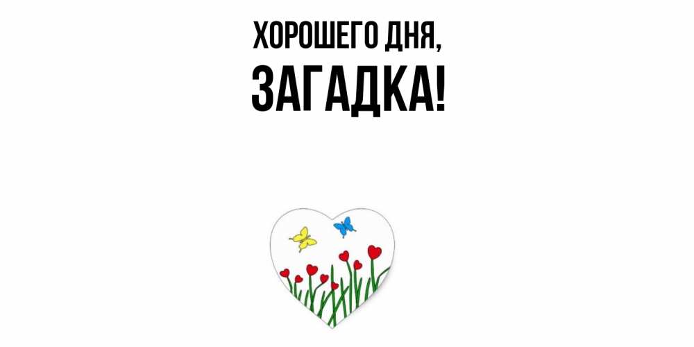 Открытка  для любимых и родных. загадка, Хорошего дня  