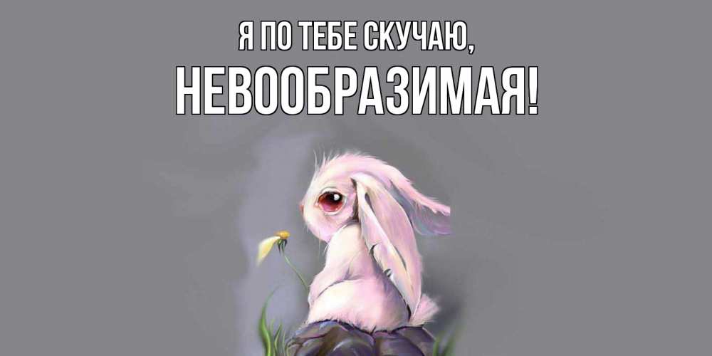 Открытка  для любимых и родных. невообразимая, Я по тебе скучаю  