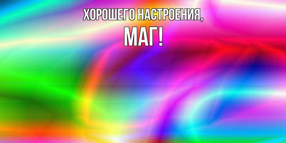 Открытка  для любимых и родных. маг, Хорошего настроения  