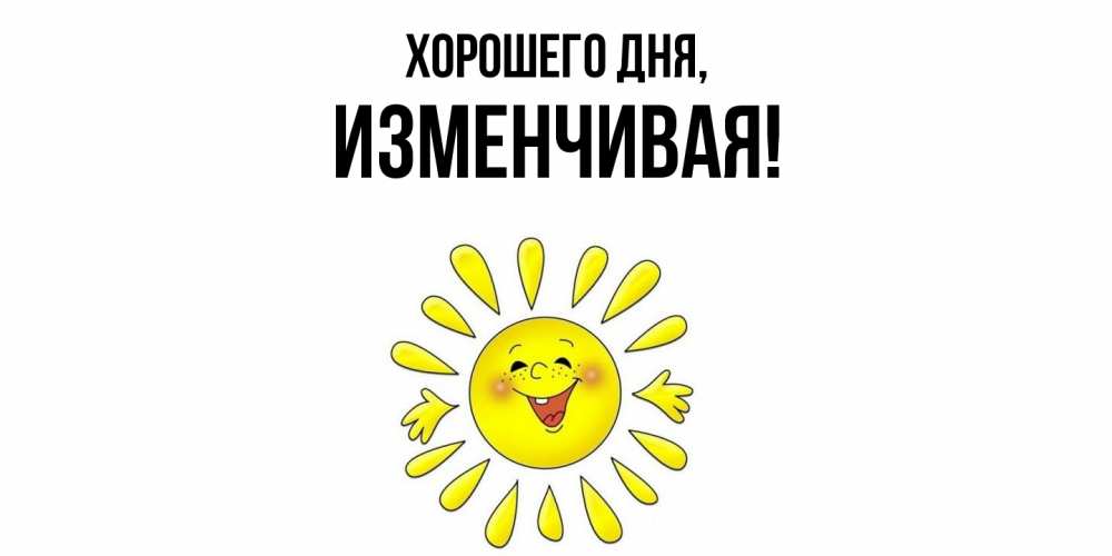 Открытка  для любимых и родных. изменчивая, Хорошего дня  