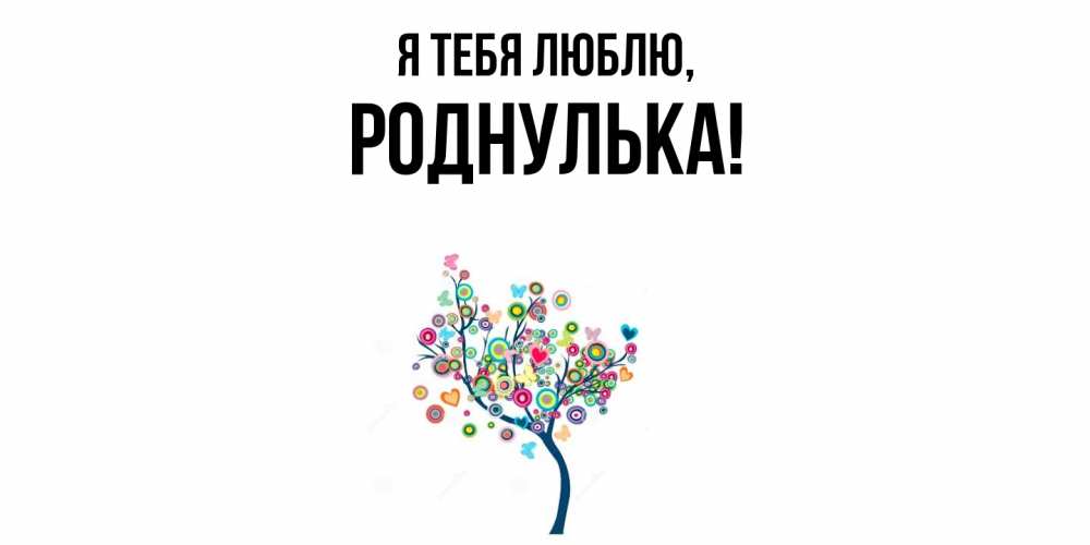 Открытка  для любимых и родных. роднулька, Я тебя люблю  