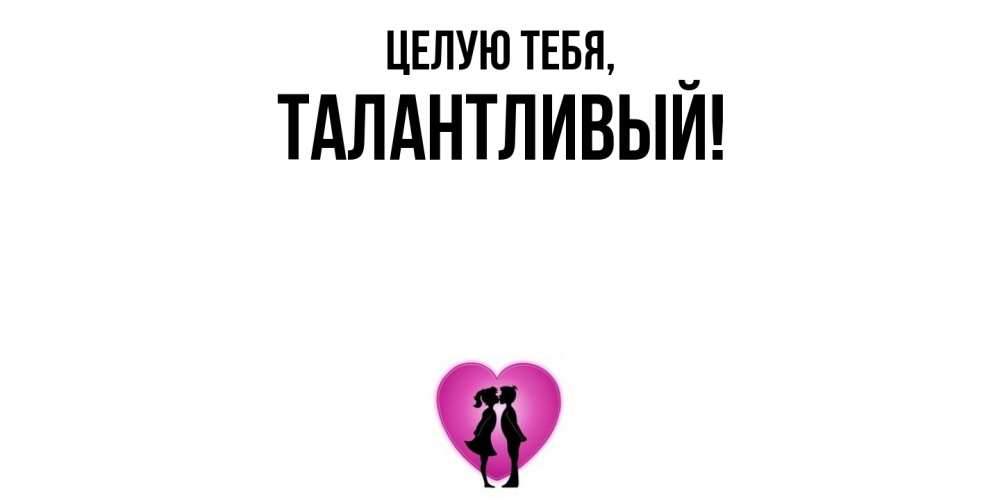 Открытка  для любимых и родных. талантливый, Целую тебя  