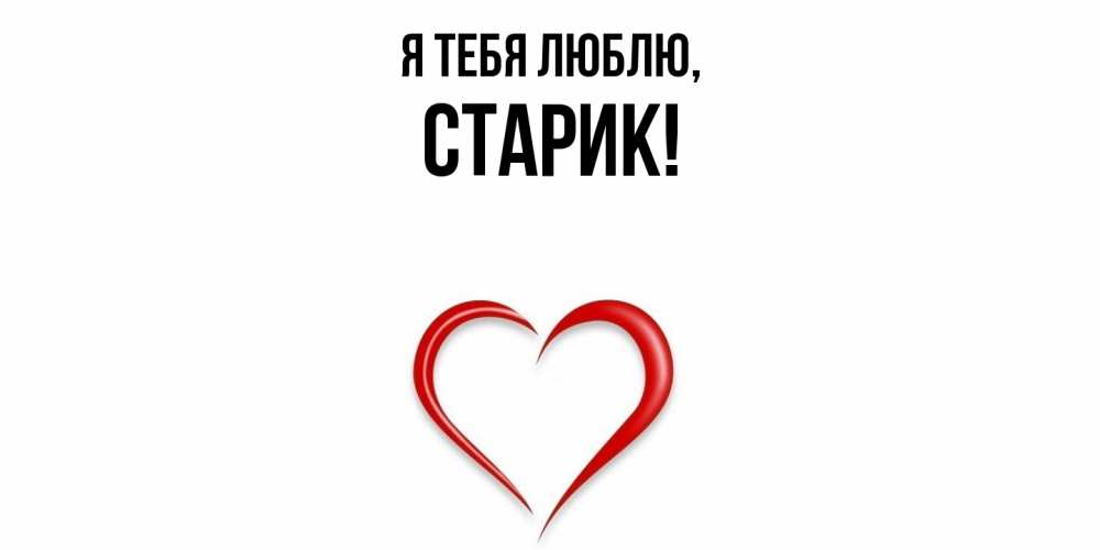 Открытка  для любимых и родных. Старик, Я тебя люблю  