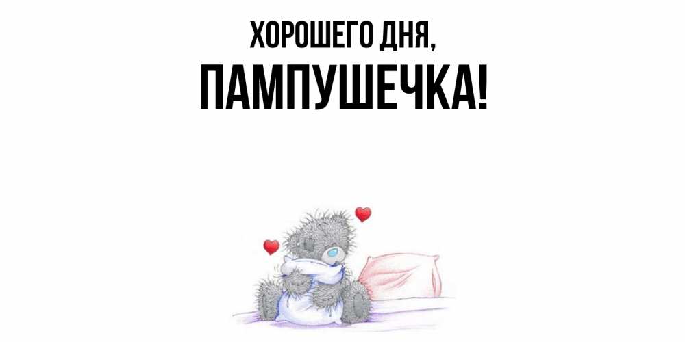 Открытка  для любимых и родных. пампушечка, Хорошего дня  