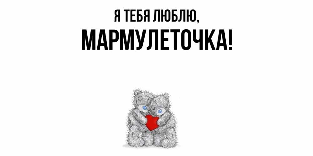 Открытка  для любимых и родных. мармулеточка, Я тебя люблю  