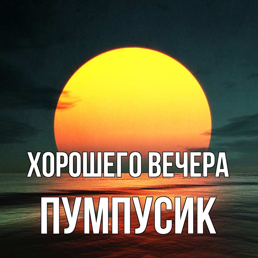 Открытка  для любимых и родных. пумпусик, Хорошего вечера  