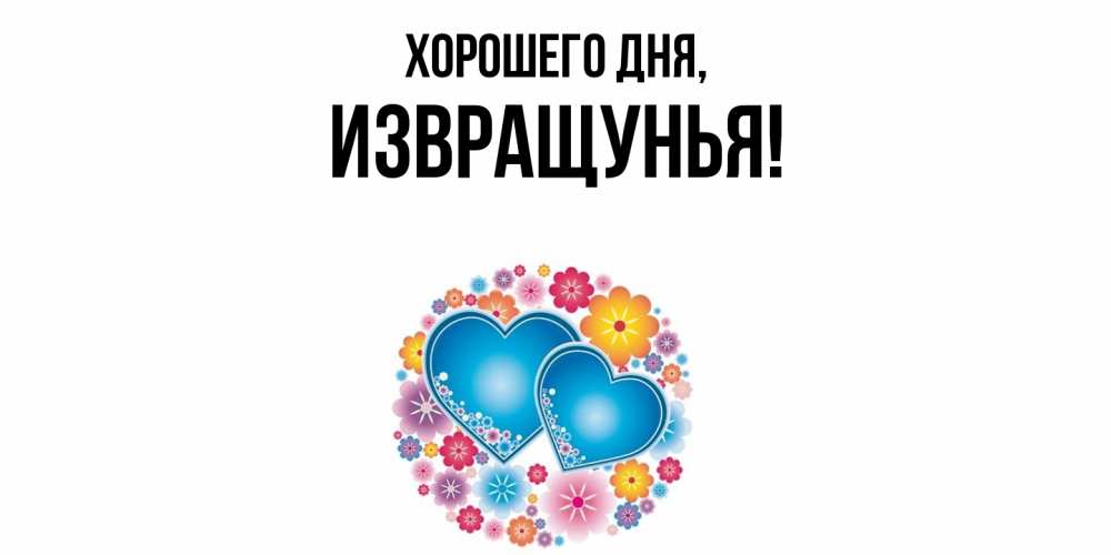 Открытка  для любимых и родных. извращунья, Хорошего дня  