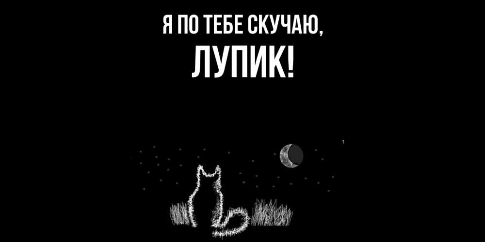 Открытка  для любимых и родных. лупик, Я по тебе скучаю  
