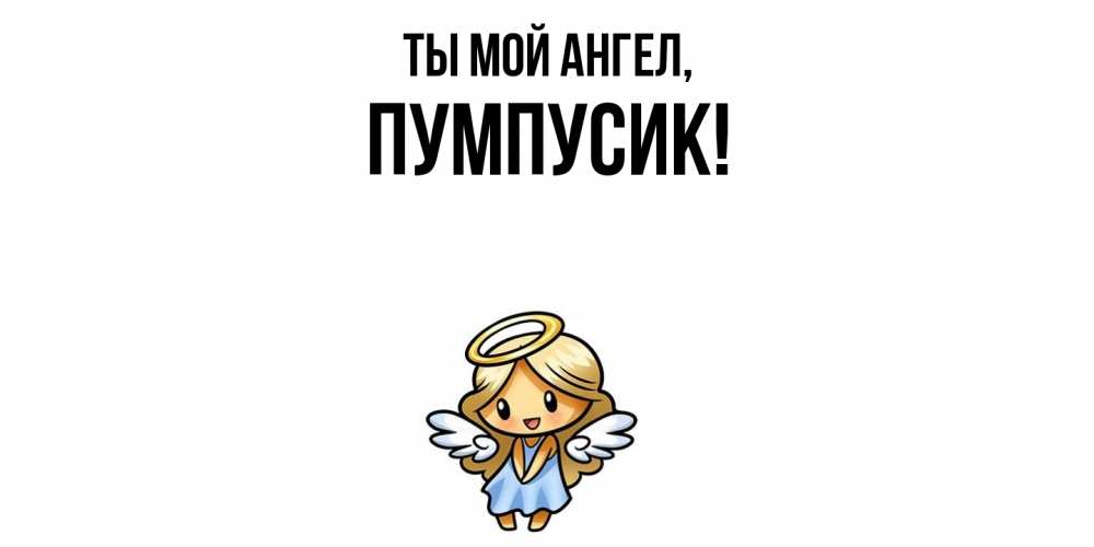 Открытка  для любимых и родных. пумпусик, Ты мой ангел  