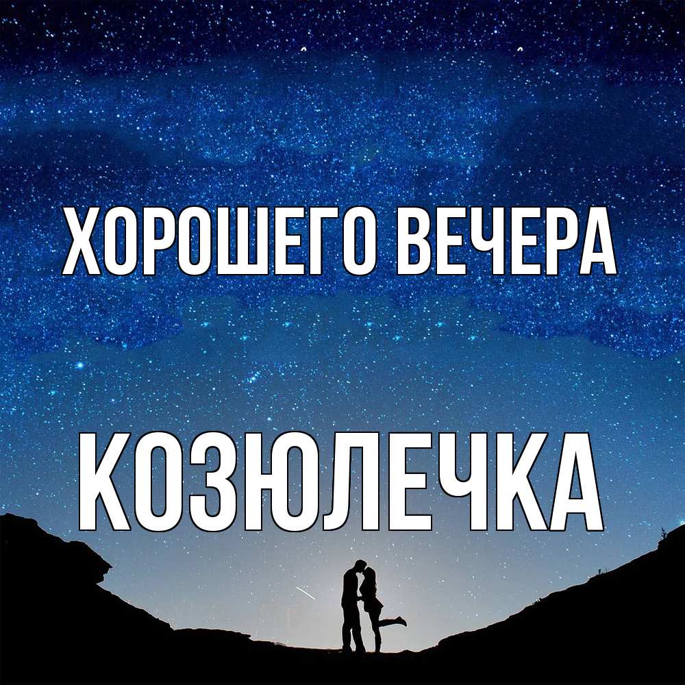 Открытка  для любимых и родных. козюлечка, Хорошего вечера  