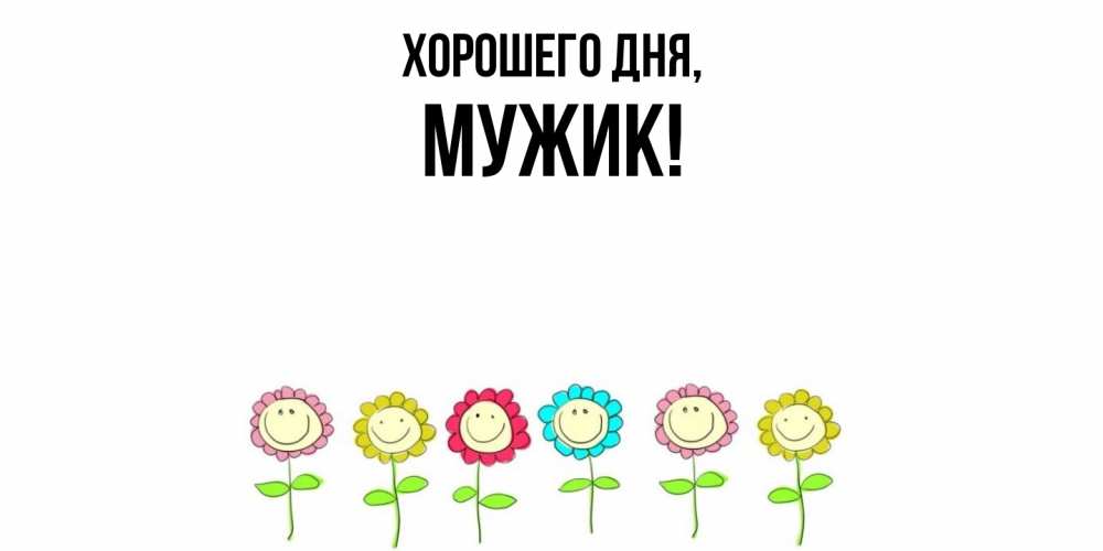 Открытка  для любимых и родных. Мужик, Хорошего дня  