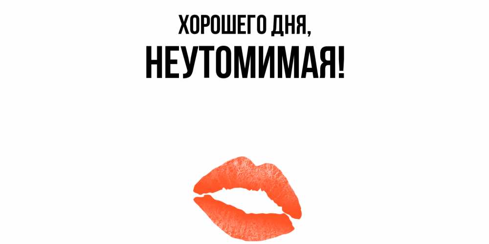 Открытка  для любимых и родных. неутомимая, Хорошего дня  